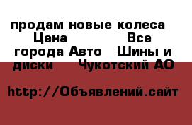 продам новые колеса › Цена ­ 11 000 - Все города Авто » Шины и диски   . Чукотский АО